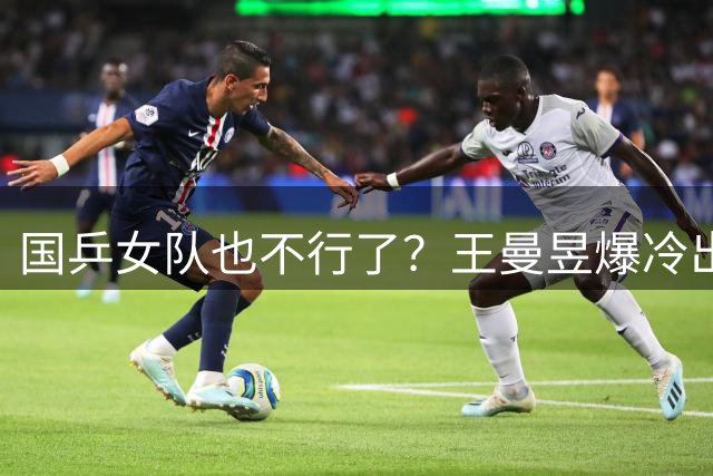 国乒女队也不行了？王曼昱爆冷出局，张本美和又赢了
