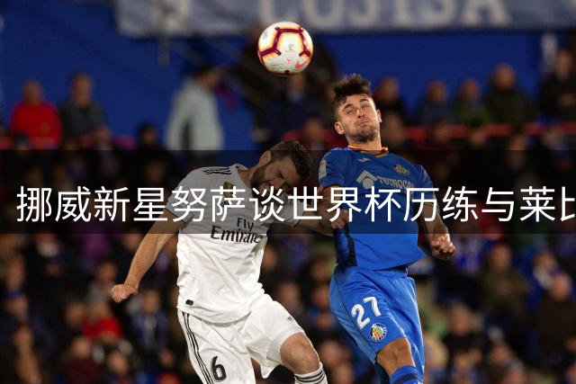 挪威新星努萨谈世界杯历练与莱比锡生活