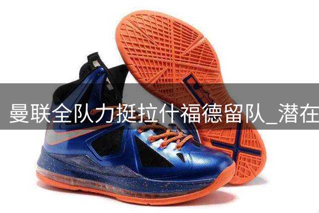 曼联全队力挺拉什福德留队 潜在转会风险犹存