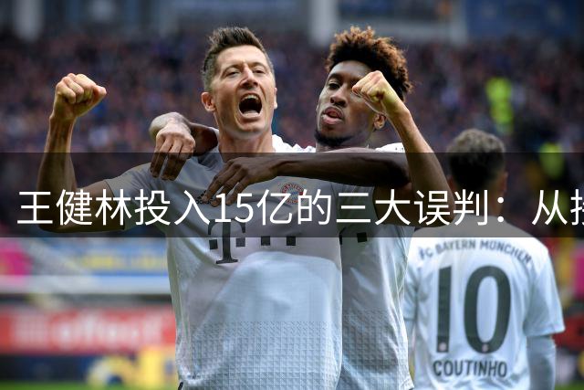 王健林投入15亿的三大误判：从接班人计划到商业失利